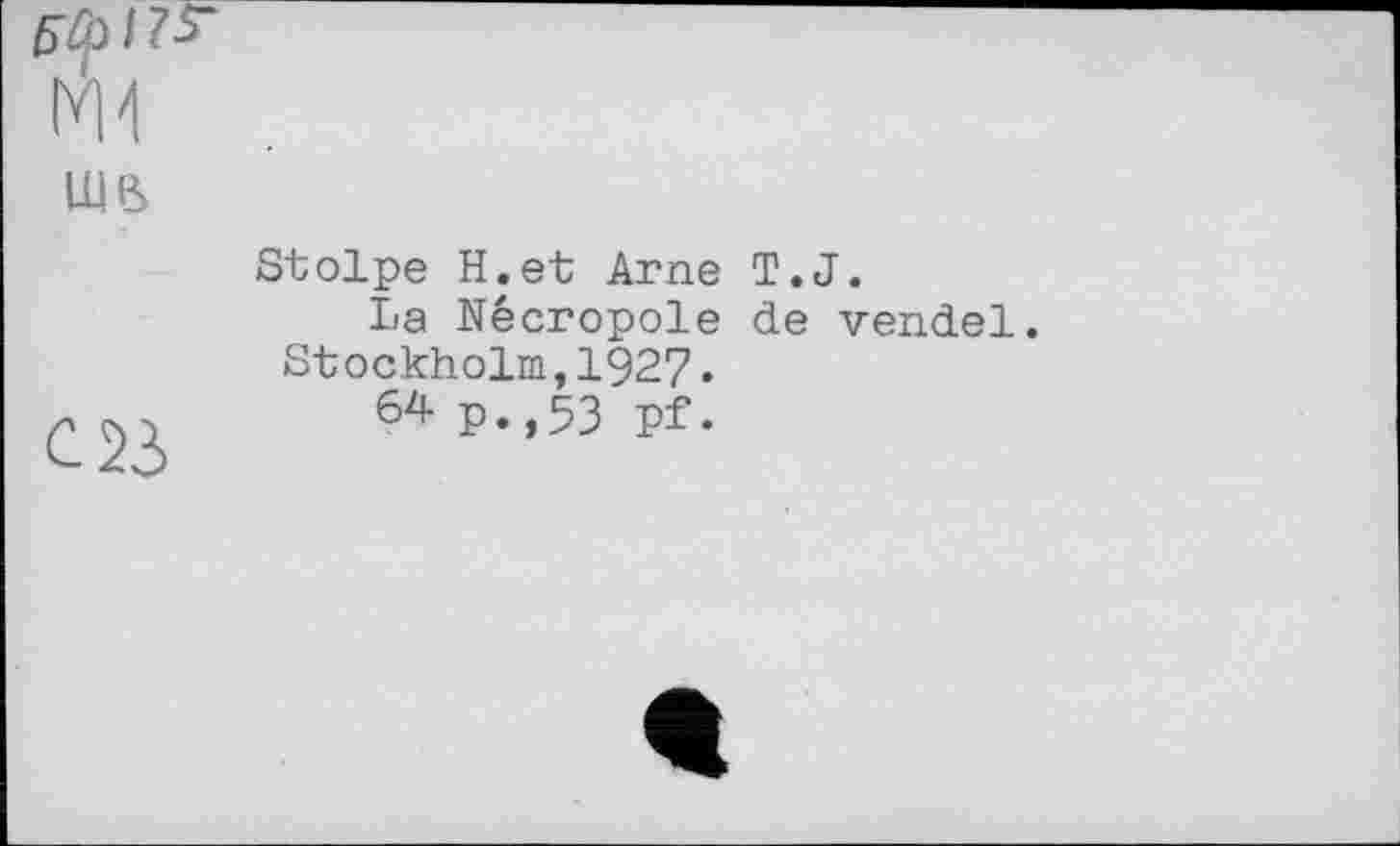 ﻿5&I
ше>	Stolpe H.et Arne T.J. La Nécropole de vendel Stockholm,1927.
с 23	64 p.,53 Pf.